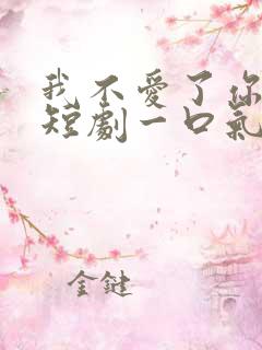 我不爱了你随意短剧一口气看完