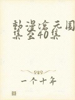 动漫沧元图20集至40集