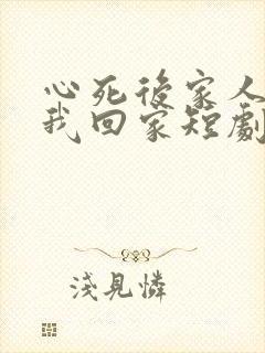 心死后家人跪求我回家短剧