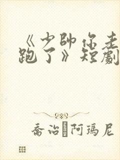 《少帅你老婆又跑了》短剧