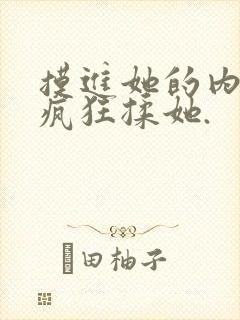 摸进她的内裤里疯狂揉她.