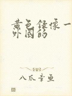 黄色录像一级片外国的