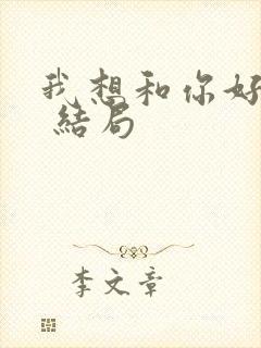 我想和你好好的 结局