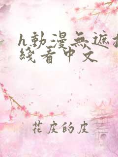 h动漫无遮挡在线看中文