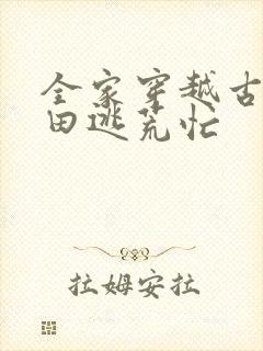 全家穿越古代种田逃荒忙