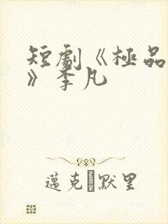 短剧《极品人生》李凡