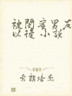 被闺蜜男友上错以后 小说