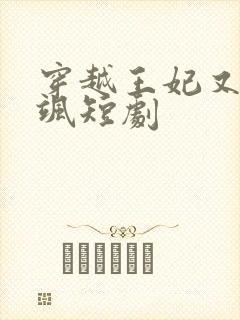 穿越王妃又美又飒短剧