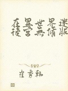 在异世界迷宫开后宫无修版怎么看