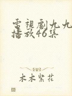 电视剧九九全集播放46集