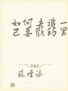 如何去追一个自己喜欢的男生