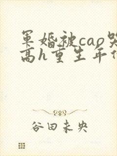 军婚被cao哭高h重生年代