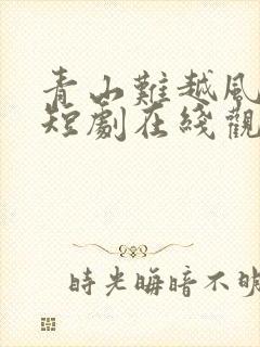 青山难越风掠去短剧在线观看