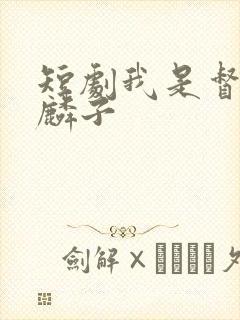 短剧我是督军麒麟子