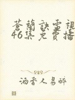 苍兰诀电视剧第46集免费播放流畅