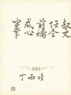 穿成前任叔叔的掌心娇全文免费