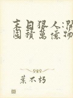 末日狠人:开局囤积万亿物资说青天白梦