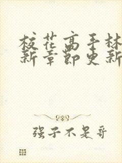 校花高手林逸最新章节更新