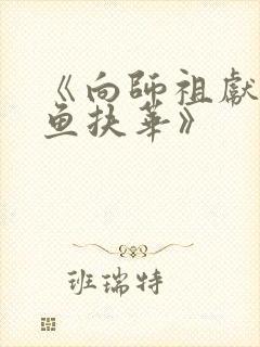 《向师祖献上咸鱼扶华》