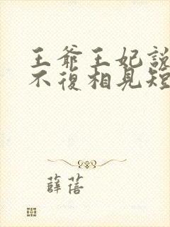 王爷王妃说此生不复相见短剧