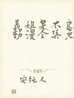 义姐是不良妈妈动漫全集免费播放