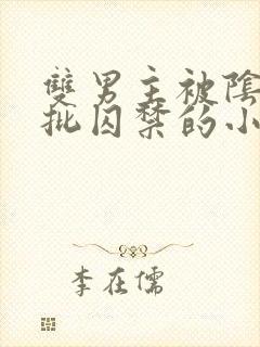 双男主被阴郁疯批囚禁的小说