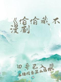 《偷偷藏不住》漫剧