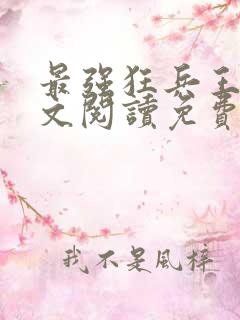 最强狂兵王猛全文阅读免费