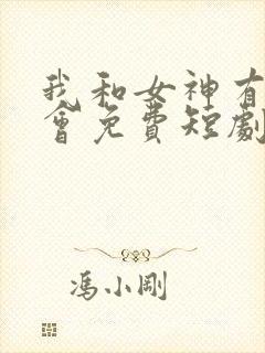 我和女神有个约会免费短剧