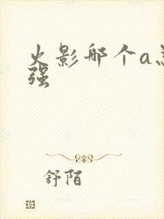 火影哪个a忍最强