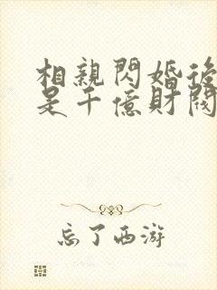 相亲闪婚后老公是千亿财阀短剧