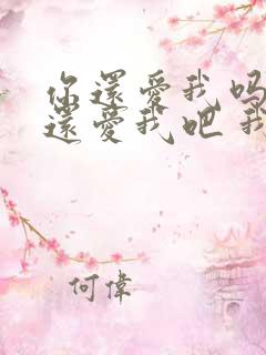 你还爱我吗 你还爱我吧 我没办法是 你懂我