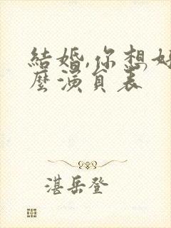 结婚,你想好了么演员表