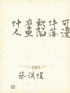 什么软件可以看人鱼陷落漫画免费