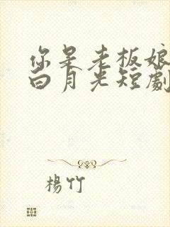 你是老板娘我是白月光短剧完整版