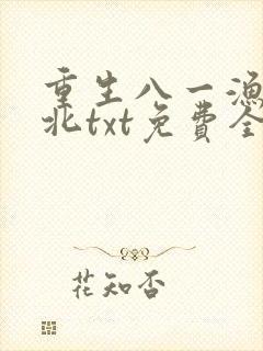 重生八一渔猎西北txt免费全本下载