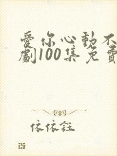 爱你心动不止短剧100集免费