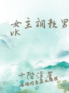 女主调教男奴的vk
