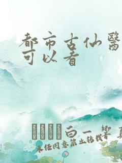 都市古仙医在哪可以看