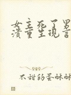 女主死了男主崩溃重生现言