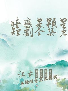 暗恋是颗星星糖短剧全集免费