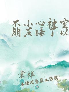 不小心被室友男朋友睡了以后