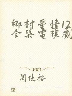 乡村爱情12部全集电视剧免费观看