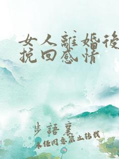 女人离婚后如何挽回感情