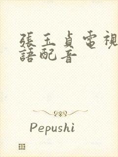 张玉贞电视剧国语配音