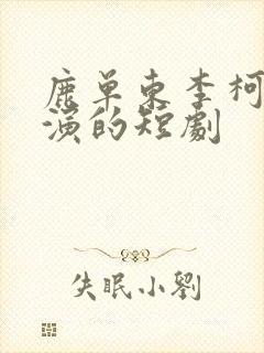 鹿单东李柯以主演的短剧
