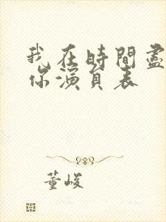 我在时间尽头等你演员表