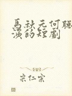 马秋元何聪睿主演的短剧