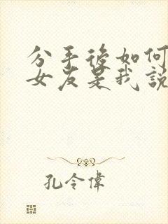 分手后如何挽回女友是我说的分手