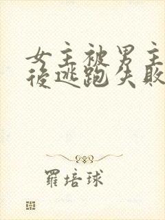 女主被男主囚禁后逃跑失败惩罚小说